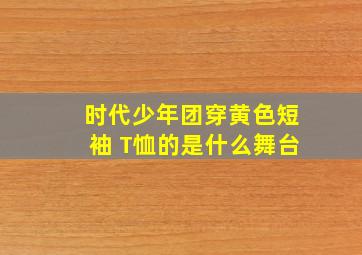 时代少年团穿黄色短袖 T恤的是什么舞台